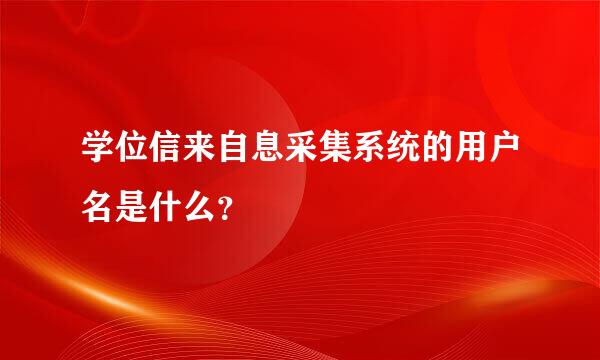 学位信来自息采集系统的用户名是什么？