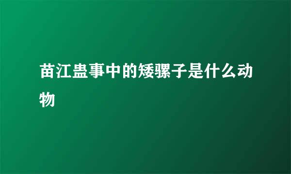 苗江蛊事中的矮骡子是什么动物