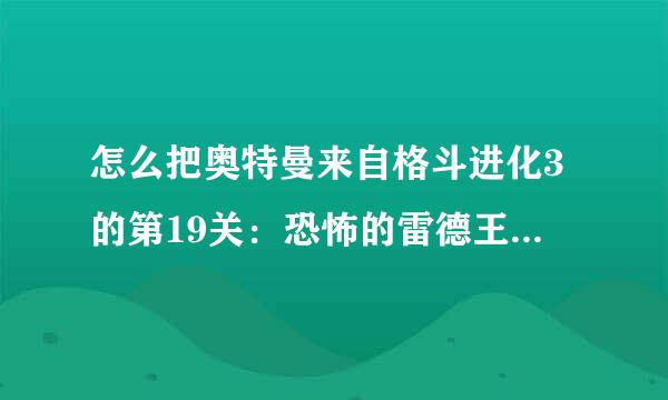 怎么把奥特曼来自格斗进化3的第19关：恐怖的雷德王复活宣言和激斗！80VS赛文