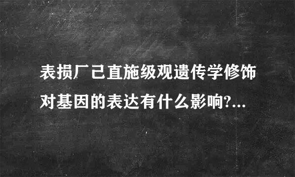 表损厂己直施级观遗传学修饰对基因的表达有什么影响?简述之。