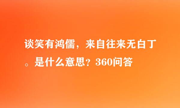 谈笑有鸿儒，来自往来无白丁。是什么意思？360问答