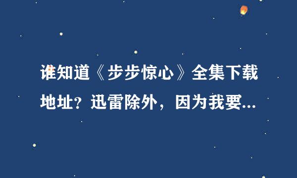 谁知道《步步惊心》全集下载地址？迅雷除外，因为我要用QQ旋风下载！