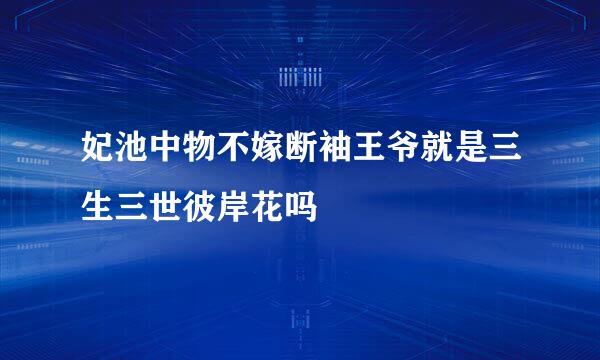 妃池中物不嫁断袖王爷就是三生三世彼岸花吗