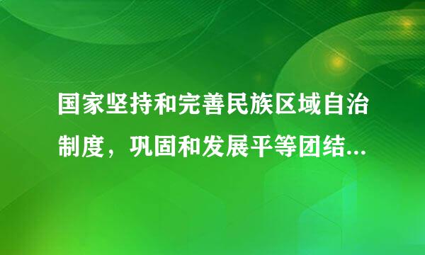 国家坚持和完善民族区域自治制度，巩固和发展平等团结互助和谐的社会主义民族关系。坚持各民族一律平等，加强民族()