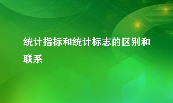 统计指标和统计标志的区别和联系