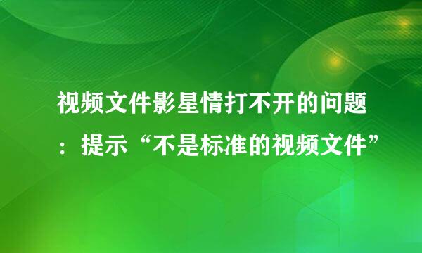 视频文件影星情打不开的问题：提示“不是标准的视频文件”