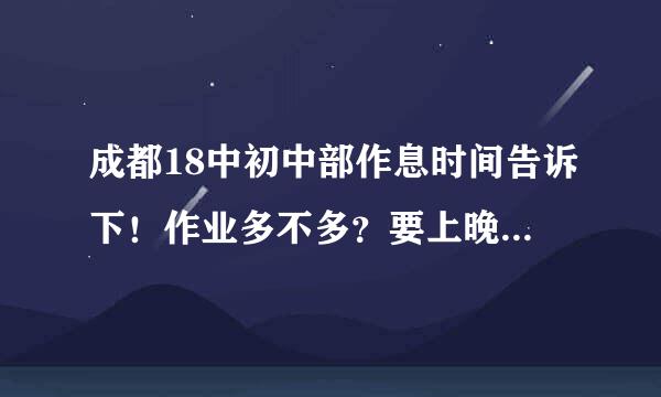 成都18中初中部作息时间告诉下！作业多不多？要上晚自习吗？