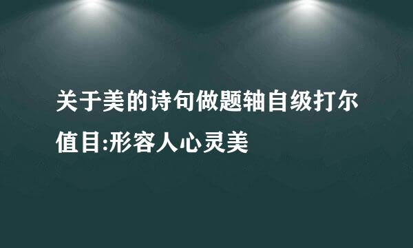 关于美的诗句做题轴自级打尔值目:形容人心灵美