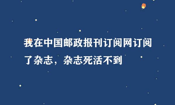 我在中国邮政报刊订阅网订阅了杂志，杂志死活不到