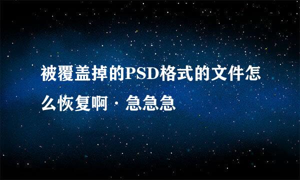 被覆盖掉的PSD格式的文件怎么恢复啊·急急急