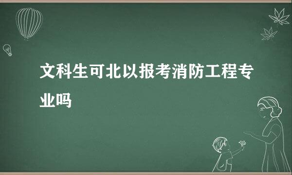 文科生可北以报考消防工程专业吗