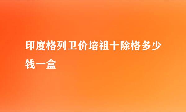 印度格列卫价培祖十除格多少钱一盒