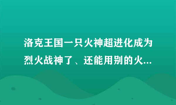 洛克王国一只火神超进化成为烈火战神了、还能用别的火花超进化么？