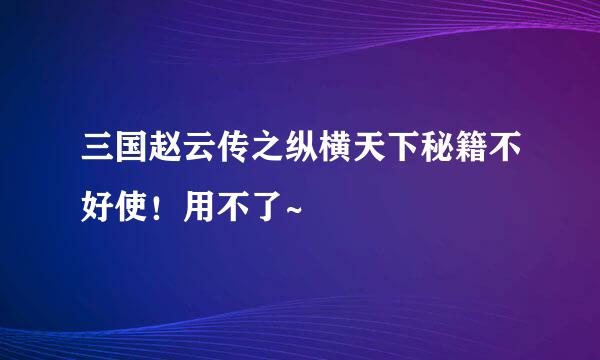 三国赵云传之纵横天下秘籍不好使！用不了~