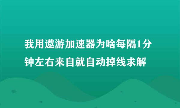 我用遨游加速器为啥每隔1分钟左右来自就自动掉线求解