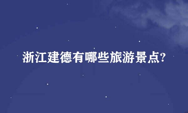 浙江建德有哪些旅游景点?