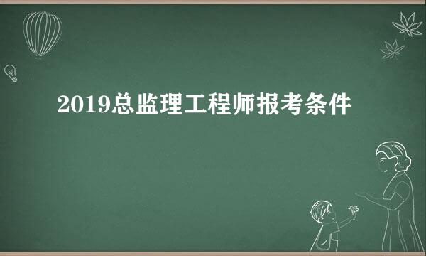 2019总监理工程师报考条件