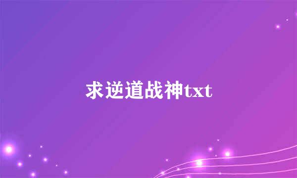 求逆道战神txt