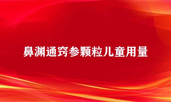 鼻渊通窍参颗粒儿童用量