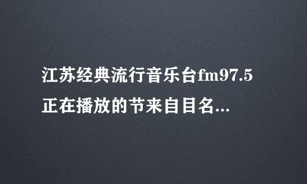 江苏经典流行音乐台fm97.5正在播放的节来自目名称叫什么