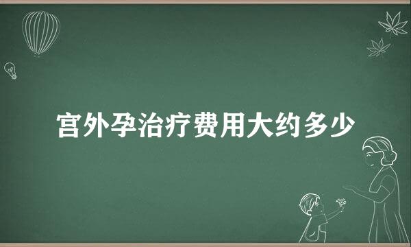 宫外孕治疗费用大约多少