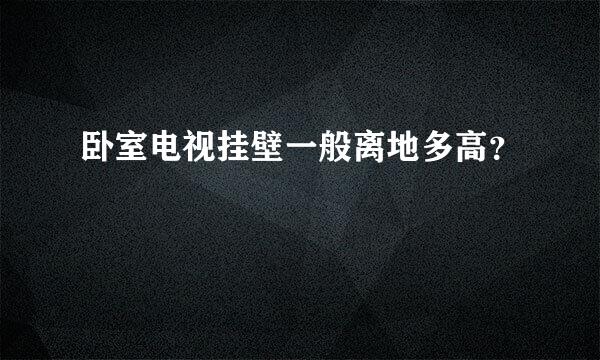 卧室电视挂壁一般离地多高？