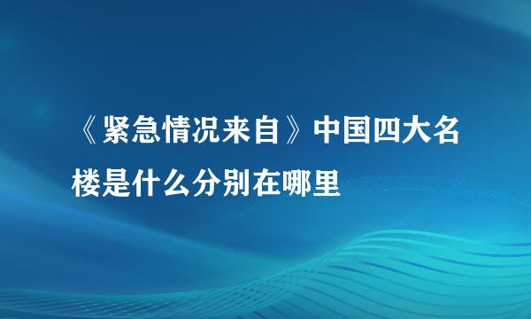 《紧急情况来自》中国四大名楼是什么分别在哪里