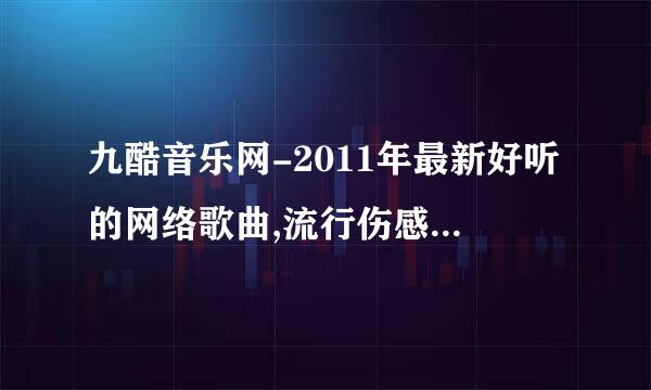 九酷音乐网-2011年最新好听的网络歌曲,流行伤感歌曲,第二十一...