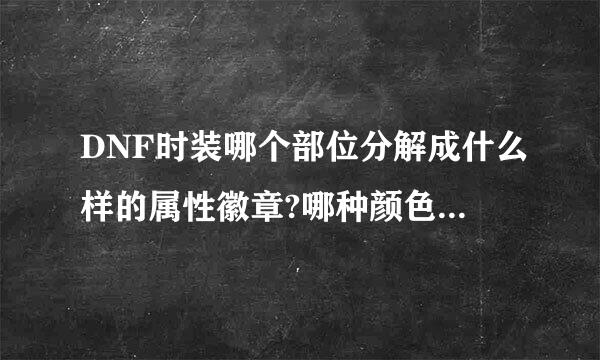 DNF时装哪个部位分解成什么样的属性徽章?哪种颜色的徽章和哪种颜色合成什么颜色徽章?可掉以复制，谢谢!