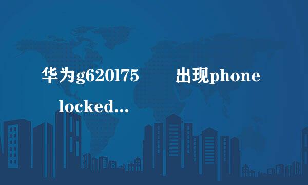 华为g620l75  出现phone locked是什么意思  开的起机就是屏幕一直是黑的