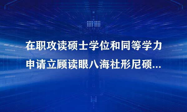 在职攻读硕士学位和同等学力申请立顾读眼八海社形尼硕士学位有什么区别?