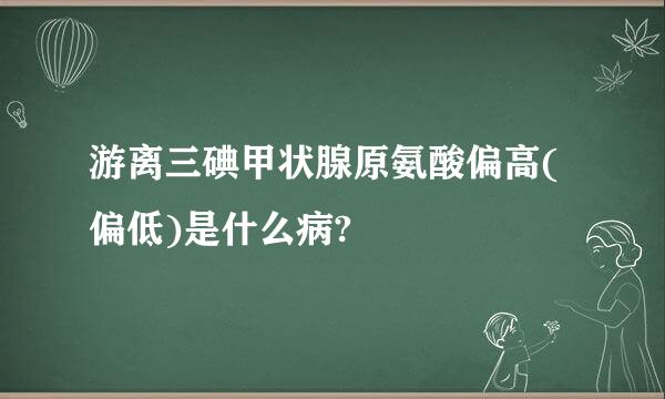 游离三碘甲状腺原氨酸偏高(偏低)是什么病?