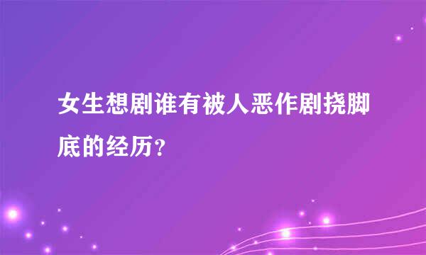 女生想剧谁有被人恶作剧挠脚底的经历？