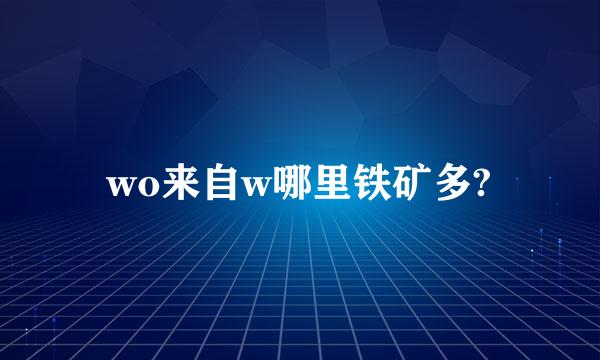 wo来自w哪里铁矿多?