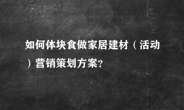 如何体块食做家居建材（活动）营销策划方案？