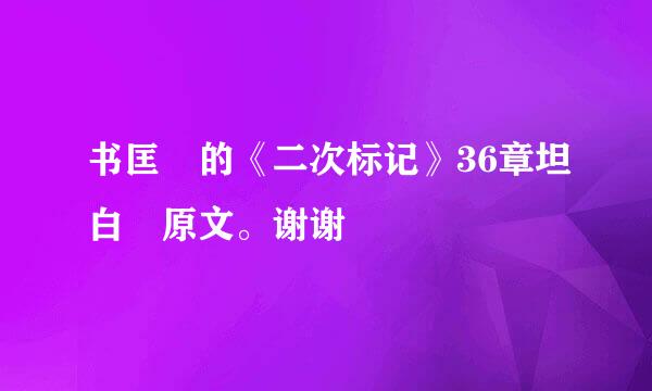 书匡洺的《二次标记》36章坦白 原文。谢谢