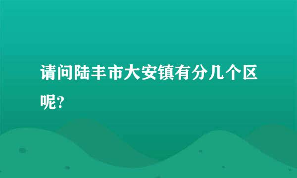 请问陆丰市大安镇有分几个区呢?