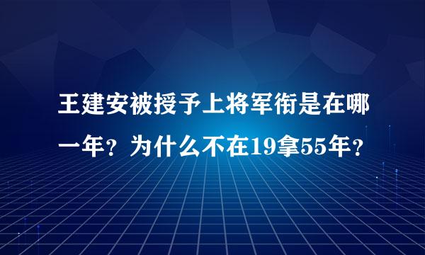 王建安被授予上将军衔是在哪一年？为什么不在19拿55年？