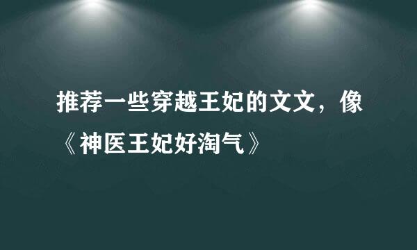 推荐一些穿越王妃的文文，像《神医王妃好淘气》