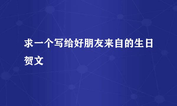 求一个写给好朋友来自的生日贺文