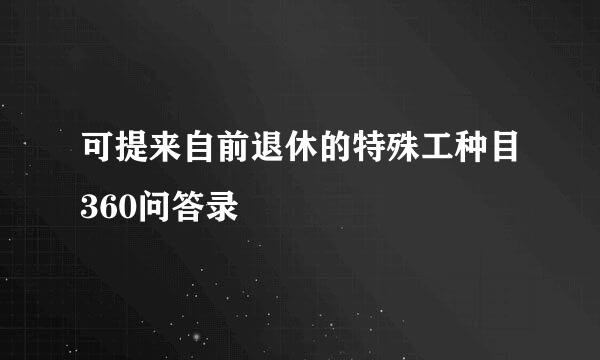 可提来自前退休的特殊工种目360问答录