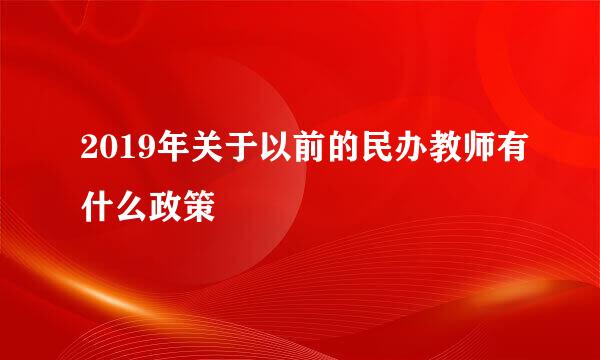 2019年关于以前的民办教师有什么政策