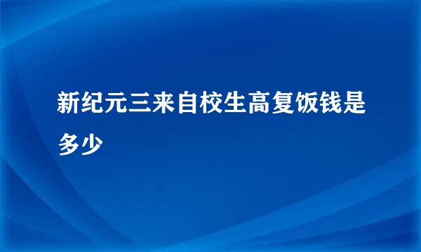 新纪元三来自校生高复饭钱是多少