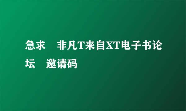 急求 非凡T来自XT电子书论坛 邀请码