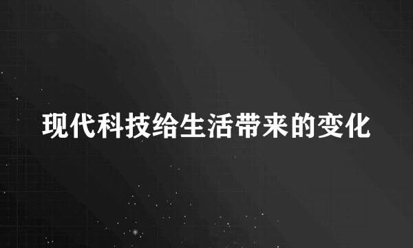 现代科技给生活带来的变化