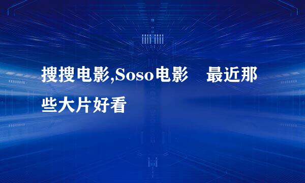 搜搜电影,Soso电影 最近那些大片好看