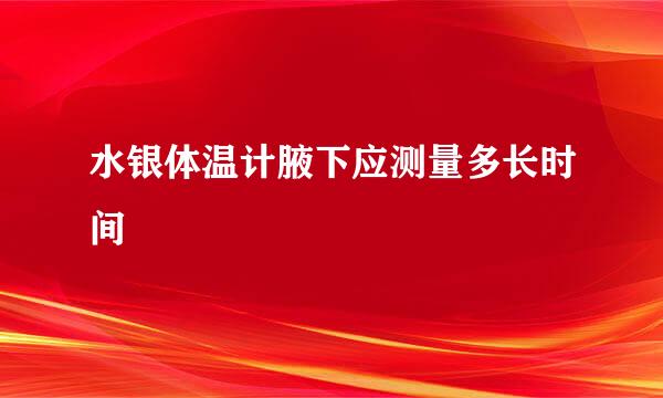 水银体温计腋下应测量多长时间