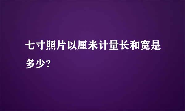 七寸照片以厘米计量长和宽是多少?