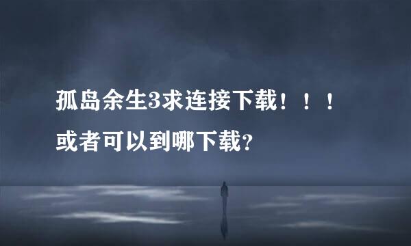 孤岛余生3求连接下载！！！或者可以到哪下载？