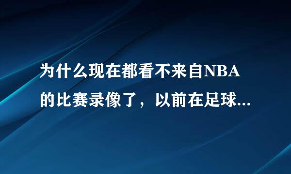 为什么现在都看不来自NBA的比赛录像了，以前在足球巴巴里面的篮球回放都有的，现在怎么都看不了了。